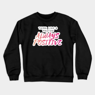 Think Like A proton Always Positive Looks Text Art Crewneck Sweatshirt